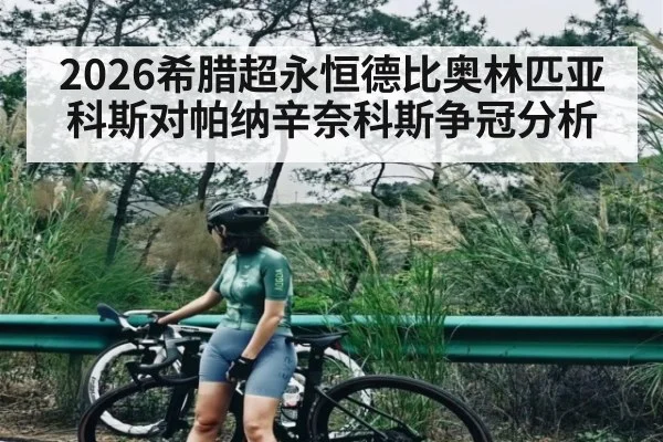 2026希腊超永恒德比奥林匹亚科斯对帕纳辛奈科斯争冠分析